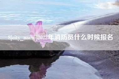 永安2022年消防员什么时候报名