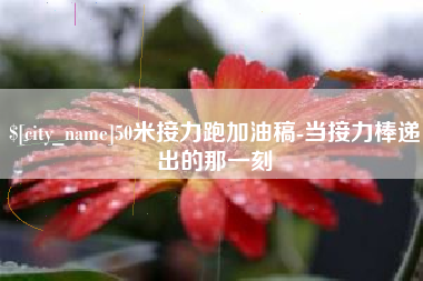 永安50米接力跑加油稿-当接力棒递出的那一刻