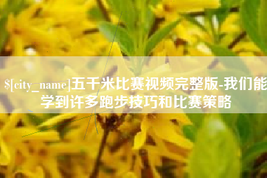 永安五千米比赛视频完整版-我们能学到许多跑步技巧和比赛策略