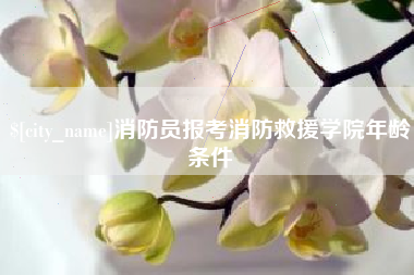 永安消防员报考消防救援学院年龄条件