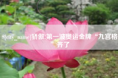 永安骄傲!第一波奥运金牌“九宫格”齐了
