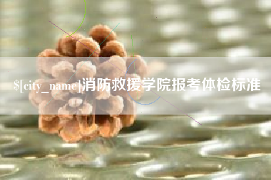 永安消防救援学院报考体检标准