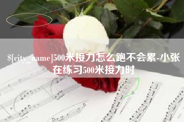 永安500米接力怎么跑不会累-小张在练习500米接力时