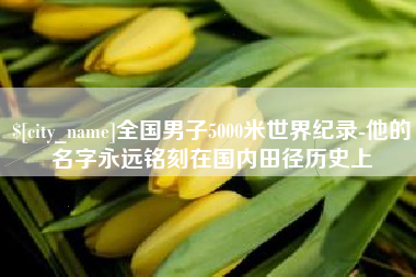 永安全国男子5000米世界纪录-他的名字永远铭刻在国内田径历史上