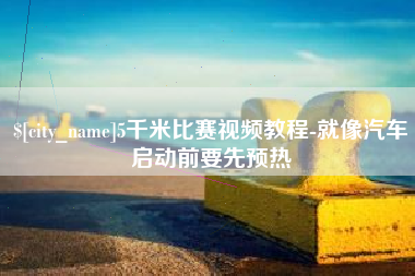 永安5千米比赛视频教程-就像汽车启动前要先预热