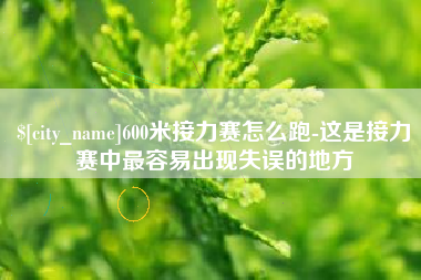 永安600米接力赛怎么跑-这是接力赛中最容易出现失误的地方