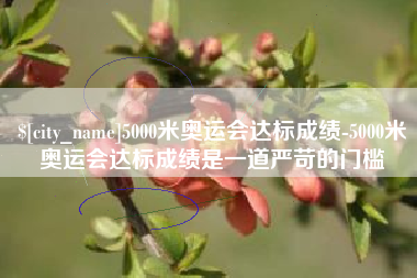 永安5000米奥运会达标成绩-5000米奥运会达标成绩是一道严苛的门槛