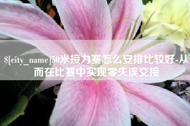永安50米接力赛怎么安排比较好-从而在比赛中实现零失误交接
