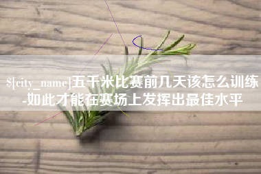 永安五千米比赛前几天该怎么训练-如此才能在赛场上发挥出最佳水平