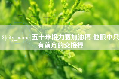 永安五十米接力赛加油稿-他眼中只有前方的交接棒