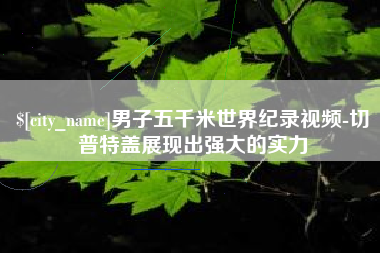永安男子五千米世界纪录视频-切普特盖展现出强大的实力