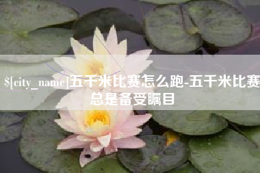 永安五千米比赛怎么跑-五千米比赛总是备受瞩目