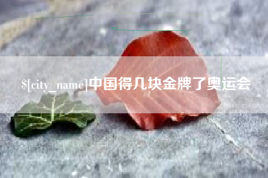 永安中国得几块金牌了奥运会