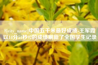 永安中国五千米最好成绩-王军霞以14分51秒92的成绩刷新了全国学生记录
