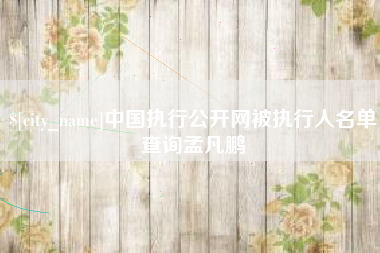 永安中国执行公开网被执行人名单查询孟凡鹏
