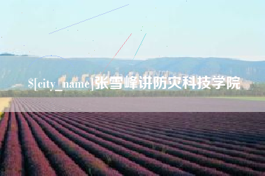 永安张雪峰讲防灾科技学院