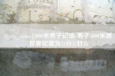 永安5000米男子记录-男子5000米跑世界纪录为12分37秒35