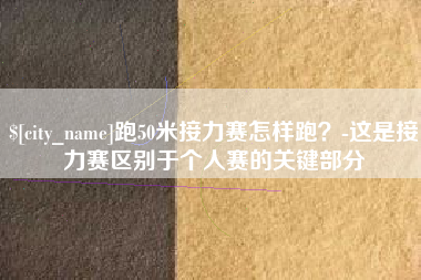 永安跑50米接力赛怎样跑？-这是接力赛区别于个人赛的关键部分