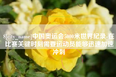 永安中国奥运会5000米世界纪录-在比赛关键时刻需要运动员能够迅速加速冲刺