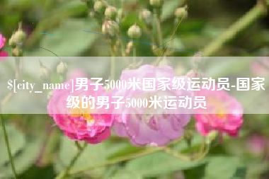 永安男子5000米国家级运动员-国家级的男子5000米运动员