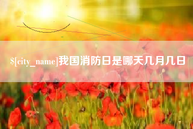 永安我国消防日是哪天几月几日