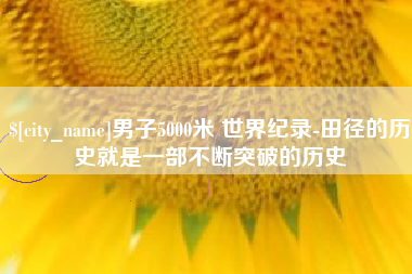 永安男子5000米 世界纪录-田径的历史就是一部不断突破的历史