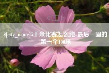 永安5千米比赛怎么跑-最后一圈的第一个100米