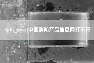 永安中国消防产品信息网打不开