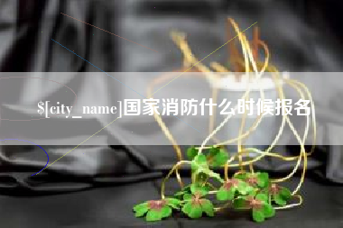 永安国家消防什么时候报名
