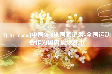 永安中国5000米国家记录-全国运动会作为国内顶级赛事