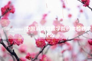 永安中国消防救援学院的体检要求是什么