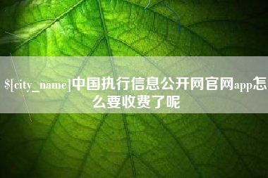 永安中国执行信息公开网官网app怎么要收费了呢