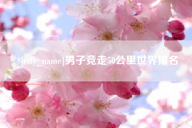 永安男子竞走50公里世界排名