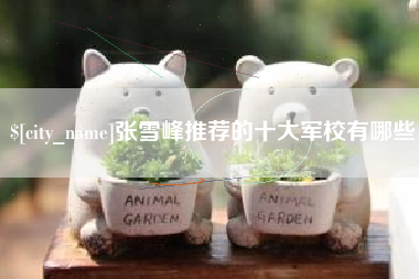 永安张雪峰推荐的十大军校有哪些