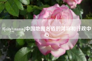 永安中国地图各省的简称和行政中心