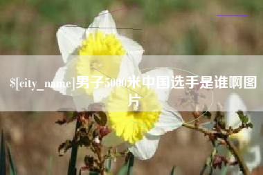 永安男子5000米中国选手是谁啊图片