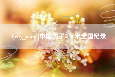 永安中国男子5000米全国纪录