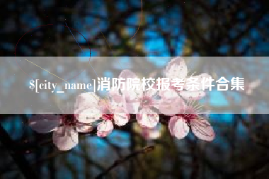 永安消防院校报考条件合集