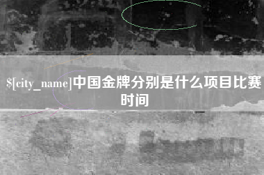 永安中国金牌分别是什么项目比赛时间